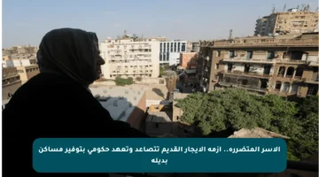 الأسر المتضررة.. أزمة الإيجار القديم تتصاعد وتعهد حكومي بتوفير مساكن بديلة